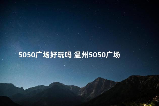 5050广场好玩吗 温州5050广场在什么地方